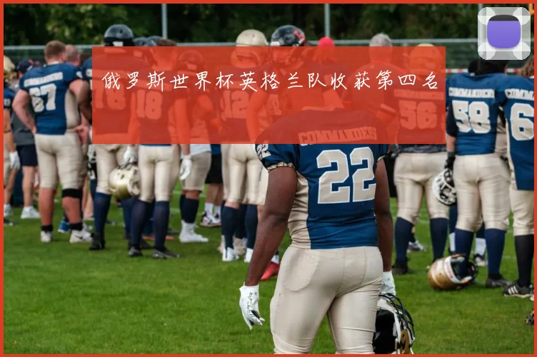 俄罗斯世界杯英格兰队收获第四名
