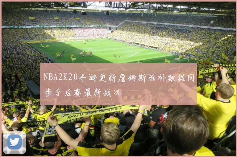 NBA2K20手游更新詹姆斯面补数据同步季后赛最新战况