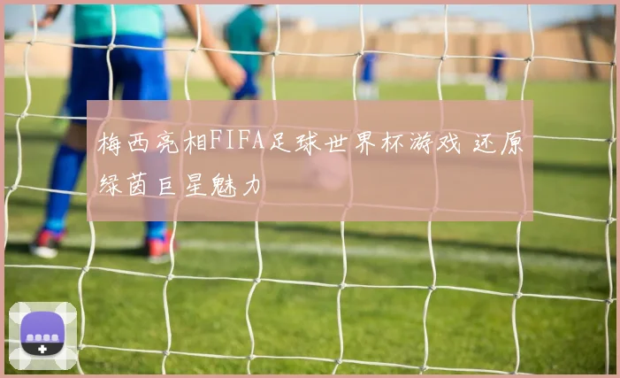梅西亮相FIFA足球世界杯游戏 还原绿茵巨星魅力