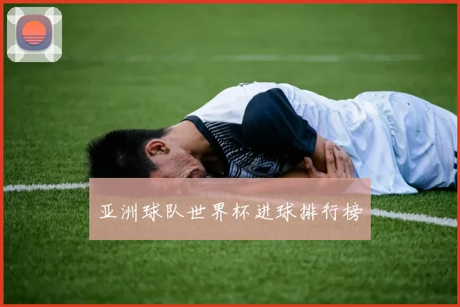 亚洲球队世界杯进球排行榜