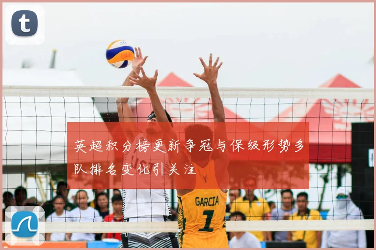 英超积分榜更新争冠与保级形势多队排名变化引关注