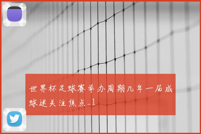 世界杯足球赛举办周期几年一届成球迷关注焦点_1