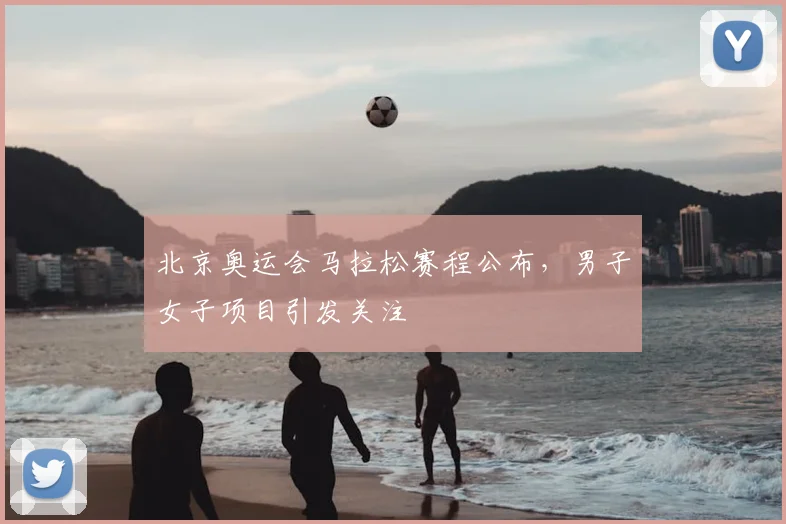 北京奥运会马拉松赛程公布,男子女子项目引发关注