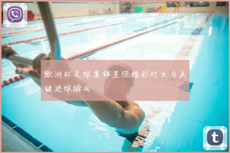 欧洲杯足球集锦呈现精彩对决与关键进球瞬间