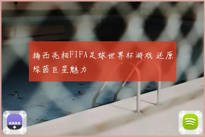 梅西亮相FIFA足球世界杯游戏 还原绿茵巨星魅力
