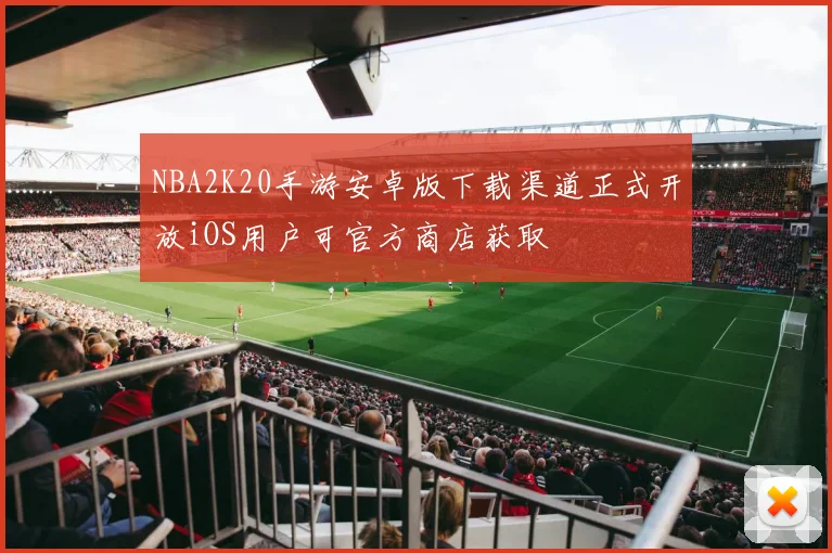 NBA2K20手游安卓版下载渠道正式开放iOS用户可官方商店获取