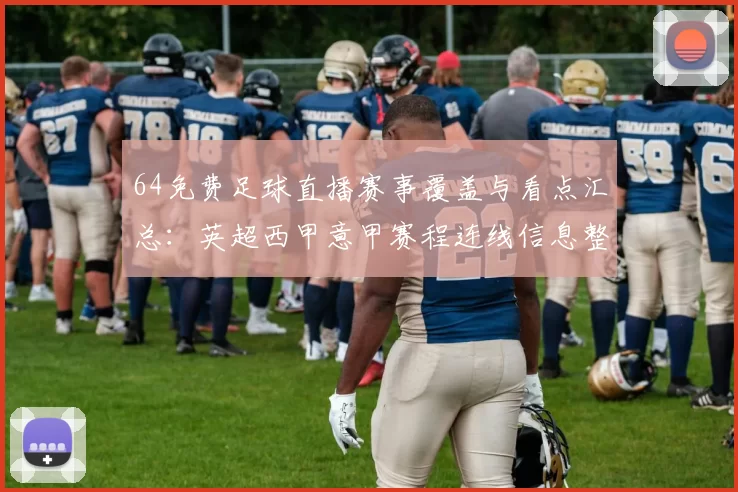 64免费足球直播赛事覆盖与看点汇总:英超西甲意甲赛程连线信息整理与影响分析