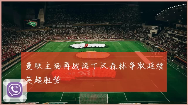 曼联主场再战诺丁汉森林争取延续英超胜势