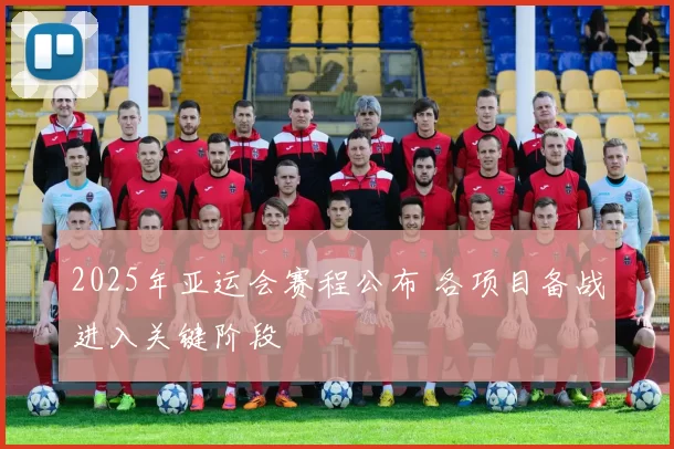 2025年亚运会赛程公布 各项目备战进入关键阶段