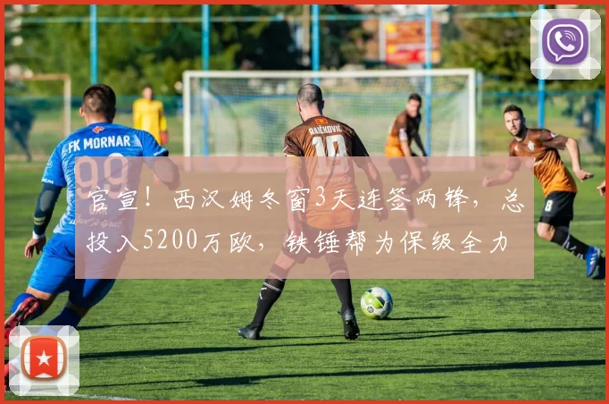 官宣！西汉姆冬窗3天连签两锋，总投入5200万欧，铁锤帮为保级全力出击_英超_斯特拉诺斯_本赛季