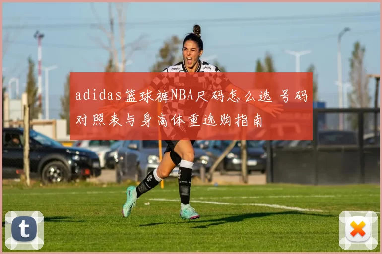 adidas篮球裤NBA尺码怎么选 号码对照表与身高体重选购指南