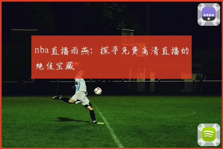 nba直播雨燕：探寻免费高清直播的绝佳宝藏