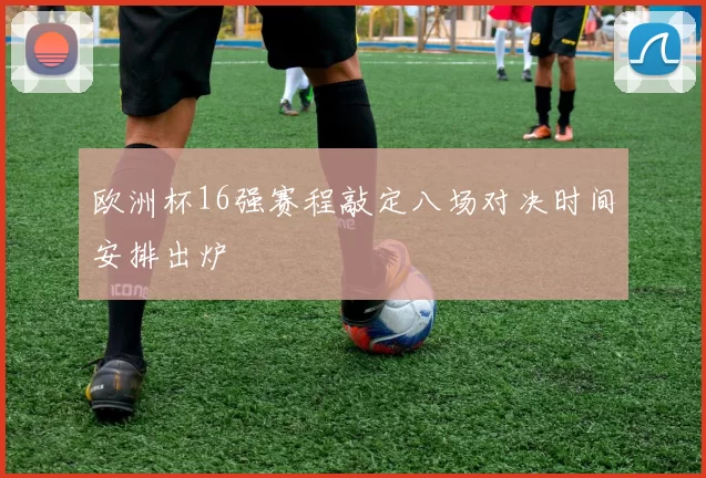 欧洲杯16强赛程敲定八场对决时间安排出炉