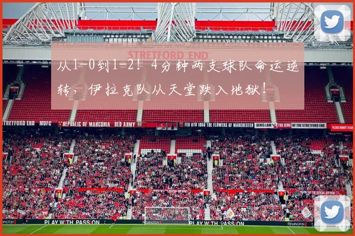 从1-0到1-2！4分钟两支球队命运逆转，伊拉克队从天堂跌入地狱！