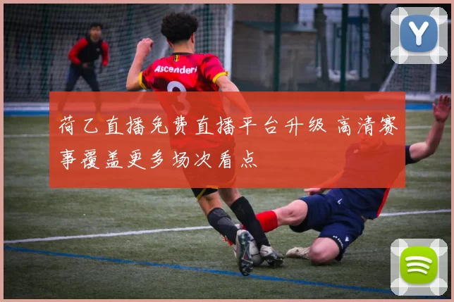 荷乙直播免费直播平台升级 高清赛事覆盖更多场次看点