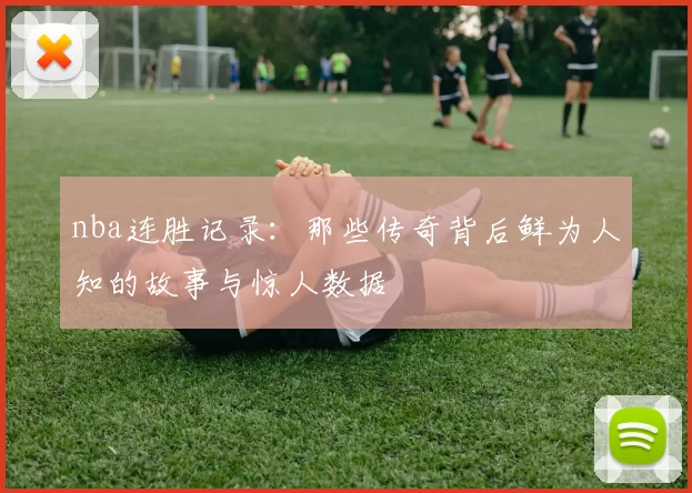 nba连胜记录：那些传奇背后鲜为人知的故事与惊人数据