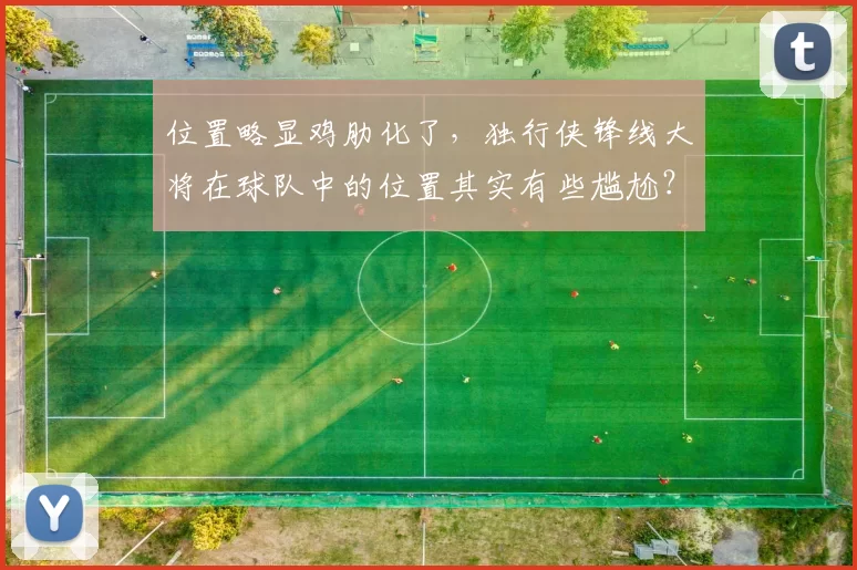 位置略显鸡肋化了，独行侠锋线大将在球队中的位置其实有些尴尬？