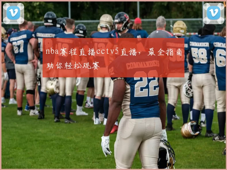 nba赛程直播cctv5直播，最全指南助你轻松观赛