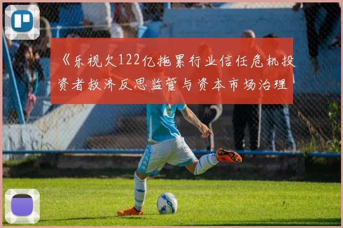 《乐视欠122亿拖累行业信任危机投资者救济反思监管与资本市场治理》