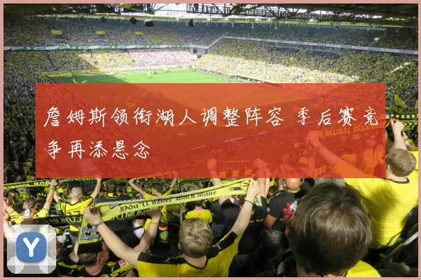 詹姆斯领衔湖人调整阵容 季后赛竞争再添悬念