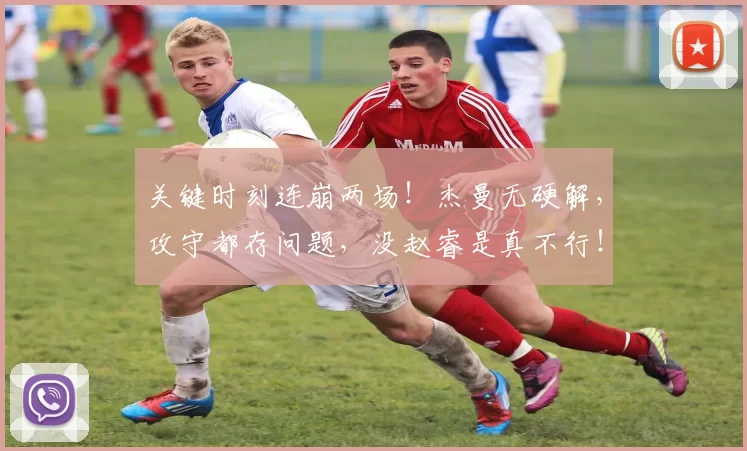 关键时刻连崩两场！杰曼无硬解，攻守都存问题，没赵睿是真不行！