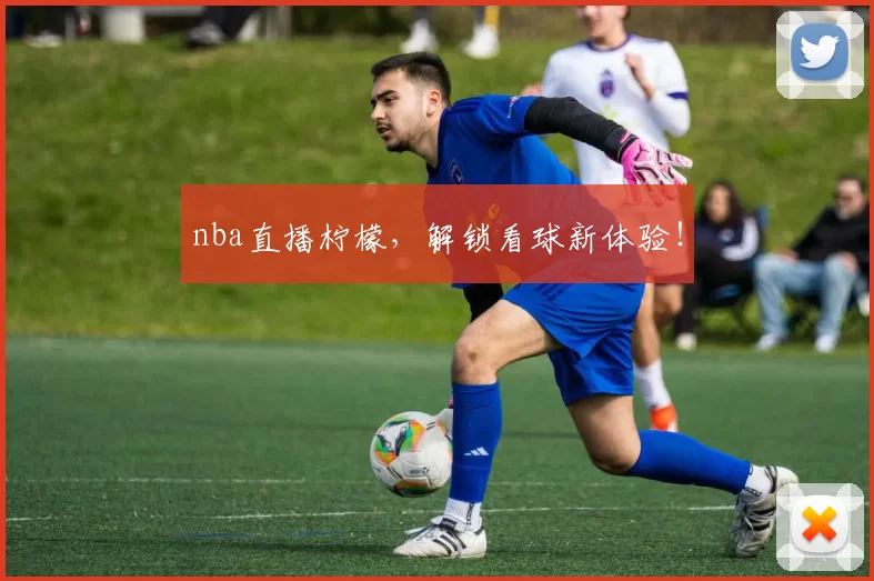 nba直播柠檬，解锁看球新体验！