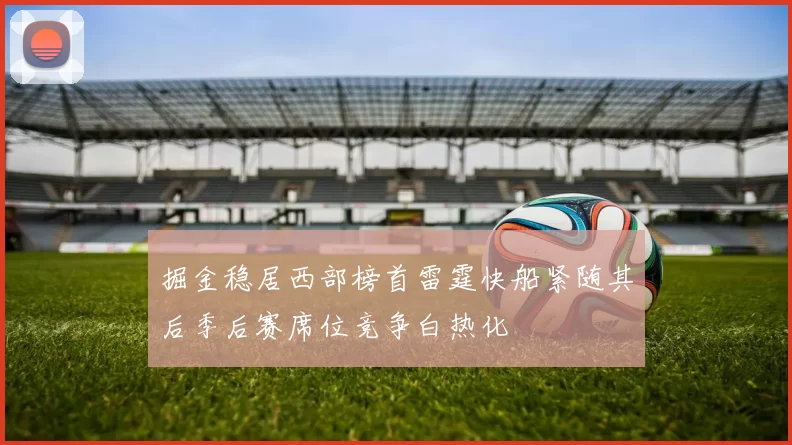 掘金稳居西部榜首雷霆快船紧随其后季后赛席位竞争白热化